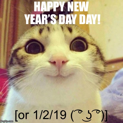 Smiling Cat Meme | HAPPY NEW YEAR’S DAY DAY! [or 1/2/19 ( ͡° ͜ʖ ͡°)] | image tagged in memes,smiling cat | made w/ Imgflip meme maker