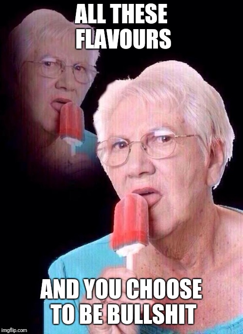 salty grandma | ALL THESE FLAVOURS; AND YOU CHOOSE TO BE BULLSHIT | image tagged in salty grandma | made w/ Imgflip meme maker