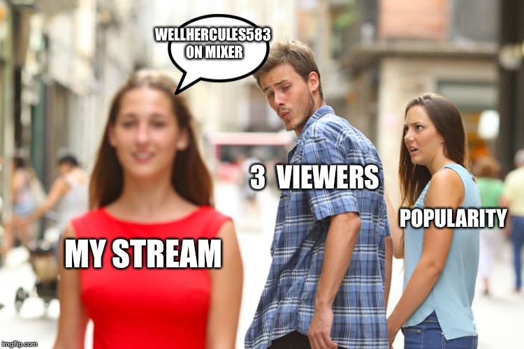 Distracted Boyfriend | WELLHERCULES583 ON MIXER; 3  VIEWERS; POPULARITY; MY STREAM | image tagged in memes,distracted boyfriend | made w/ Imgflip meme maker