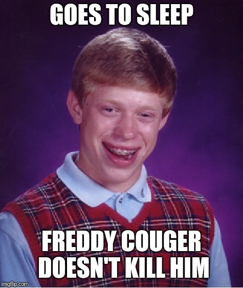 Bad Luck Brian Meme | GOES TO SLEEP; FREDDY COUGER DOESN'T KILL HIM | image tagged in memes,bad luck brian | made w/ Imgflip meme maker