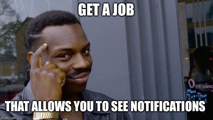 Roll Safe Think About It Meme | GET A JOB THAT ALLOWS YOU TO SEE NOTIFICATIONS | image tagged in memes,roll safe think about it | made w/ Imgflip meme maker