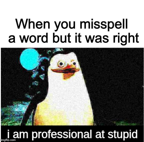 I am professional at stupid | When you misspell a word but it was right | image tagged in i am professional at stupid | made w/ Imgflip meme maker