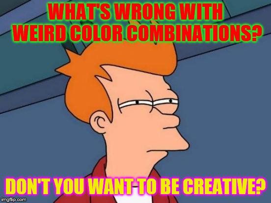 Futurama Fry Meme | WHAT'S WRONG WITH WEIRD COLOR COMBINATIONS? DON'T YOU WANT TO BE CREATIVE? | image tagged in memes,futurama fry | made w/ Imgflip meme maker