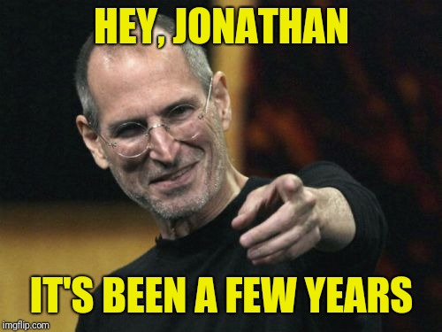 Steve Jobs Meme | HEY, JONATHAN IT'S BEEN A FEW YEARS | image tagged in memes,steve jobs | made w/ Imgflip meme maker