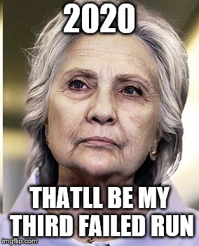 Hillary 2020 | 2020 THATLL BE MY THIRD FAILED RUN | image tagged in hillary 2020 | made w/ Imgflip meme maker