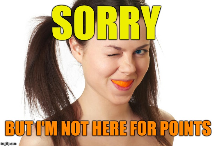 Crazy Girl smiling | SORRY BUT I'M NOT HERE FOR POINTS | made w/ Imgflip meme maker