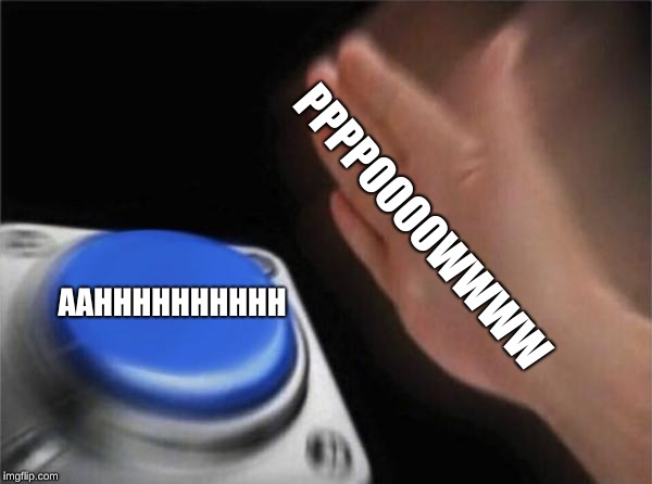 Blank Nut Button | PPPPOOOOWWWW; AAHHHHHHHHHH | image tagged in memes,blank nut button | made w/ Imgflip meme maker