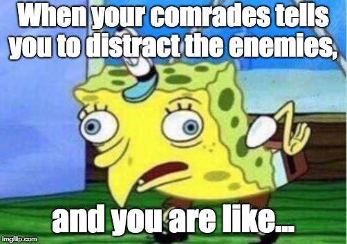 Mocking Spongebob |  When your comrades tells you to distract the enemies, and you are like... | image tagged in memes,mocking spongebob | made w/ Imgflip meme maker