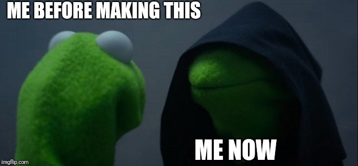 Evil Kermit | ME BEFORE MAKING THIS; ME NOW | image tagged in memes,evil kermit | made w/ Imgflip meme maker