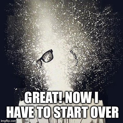 GREAT! NOW I HAVE TO START OVER | made w/ Imgflip meme maker