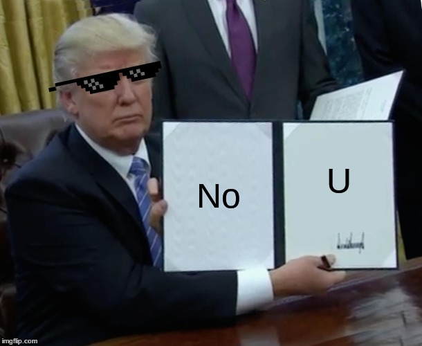 Trump Bill Signing | No; U | image tagged in memes,trump bill signing | made w/ Imgflip meme maker
