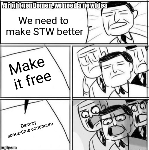 Alright Gentlemen We Need A New Idea Meme | We need to make STW better; Make it free; Destroy space-time continuum | image tagged in memes,alright gentlemen we need a new idea | made w/ Imgflip meme maker