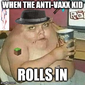 If you're an anti-vaxxer. Stop it, get some help. | WHEN THE ANTI-VAXX KID; ROLLS IN | image tagged in vaccines,vaccination,memes | made w/ Imgflip meme maker