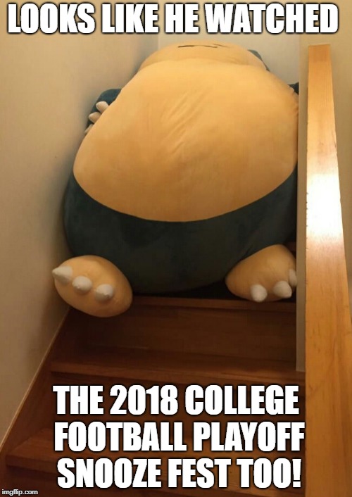 College Football Playoffs Sucked. | LOOKS LIKE HE WATCHED; THE 2018 COLLEGE FOOTBALL PLAYOFF SNOOZE FEST TOO! | image tagged in snorlax,college football,playoffs | made w/ Imgflip meme maker