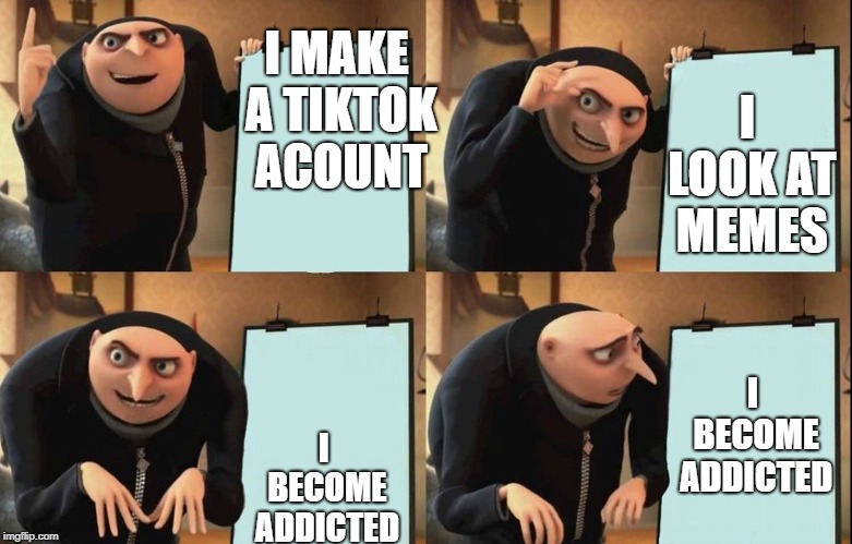 Gru's Plan | I MAKE A TIKTOK ACOUNT; I LOOK AT MEMES; I BECOME ADDICTED; I BECOME ADDICTED | image tagged in despicable me diabolical plan gru template | made w/ Imgflip meme maker