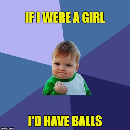 Success Kid Meme | IF I WERE A GIRL; I'D HAVE BALLS | image tagged in memes,success kid | made w/ Imgflip meme maker