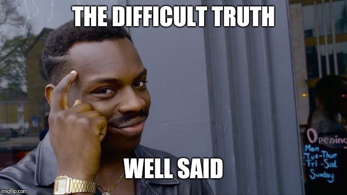 Roll Safe Think About It Meme | THE DIFFICULT TRUTH WELL SAID | image tagged in memes,roll safe think about it | made w/ Imgflip meme maker