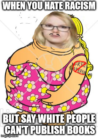 SJW meme template | WHEN YOU HATE RACISM; BUT SAY WHITE PEOPLE CAN'T PUBLISH BOOKS | image tagged in sjw meme template | made w/ Imgflip meme maker
