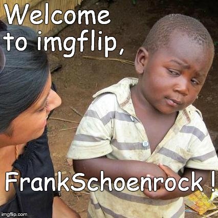 Third World Skeptical Kid Meme | Welcome to imgflip, FrankSchoenrock ! | image tagged in memes,third world skeptical kid | made w/ Imgflip meme maker