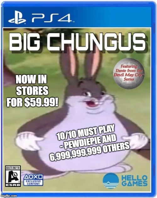 big chungus official cover art | NOW IN STORES FOR $59.99! 10/10 MUST PLAY - PEWDIEPIE AND 6,999,999,999 OTHERS | image tagged in big chungus official cover art | made w/ Imgflip meme maker