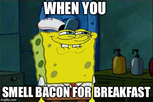Don't You Squidward | WHEN YOU; SMELL BACON FOR BREAKFAST | image tagged in memes,dont you squidward | made w/ Imgflip meme maker