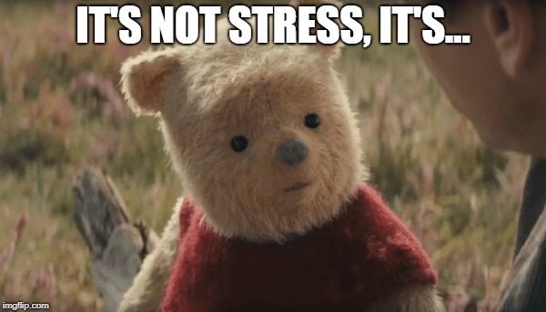 Winnie the Pooh - Not stress, Pooh | IT'S NOT STRESS, IT'S... | image tagged in winnie the pooh,pooh,stress | made w/ Imgflip meme maker