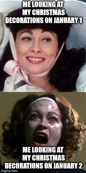 No More Christmas Decorations! | ME LOOKING AT MY CHRISTMAS DECORATIONS ON JANUARY 1; ME LOOKING AT MY CHRISTMAS DECORATIONS ON JANUARY 2 | image tagged in christmas,joan crawford,mommie dearest,old ladies | made w/ Imgflip meme maker