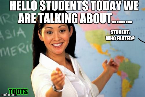 Fart is a wish your butt makes.... | HELLO STUDENTS TODAY WE ARE TALKING ABOUT......... STUDENT: WHO FARTED? TOOTS | image tagged in memes,farts,teachers | made w/ Imgflip meme maker