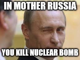 Only In Russia | IN MOTHER RUSSIA YOU KILL NUCLEAR BOMB | image tagged in only in russia | made w/ Imgflip meme maker