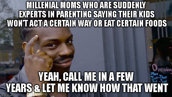 Roll Safe Think About It Meme | MILLENIAL MOMS WHO ARE SUDDENLY EXPERTS IN PARENTING SAYING THEIR KIDS WON'T ACT A CERTAIN WAY OR EAT CERTAIN FOODS; YEAH, CALL ME IN A FEW YEARS & LET ME KNOW HOW THAT WENT | image tagged in memes,roll safe think about it | made w/ Imgflip meme maker