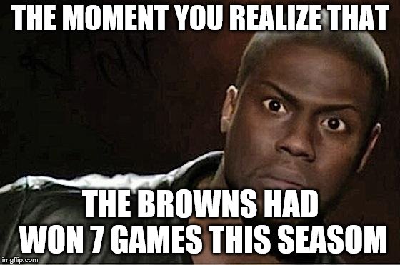 Kevin Hart | THE MOMENT YOU REALIZE THAT; THE BROWNS HAD WON 7 GAMES THIS SEASOM | image tagged in memes,kevin hart | made w/ Imgflip meme maker