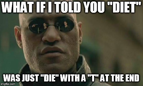 Matrix Morpheus Meme | WHAT IF I TOLD YOU "DIET"; WAS JUST "DIE" WITH A "T" AT THE END | image tagged in memes,matrix morpheus | made w/ Imgflip meme maker