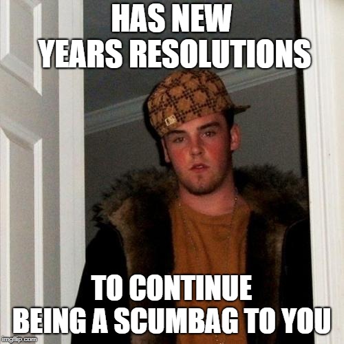 Scumbag Steve Meme | HAS NEW YEARS RESOLUTIONS; TO CONTINUE BEING A SCUMBAG TO YOU | image tagged in memes,scumbag steve | made w/ Imgflip meme maker