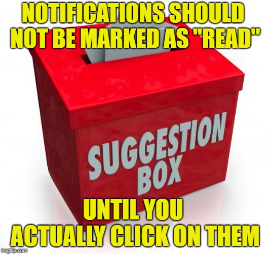 Sometimes it's hard to tell which ones have been responded to! | NOTIFICATIONS SHOULD NOT BE MARKED AS "READ"; UNTIL YOU ACTUALLY CLICK ON THEM | image tagged in suggestion box,notifications,imgflip | made w/ Imgflip meme maker