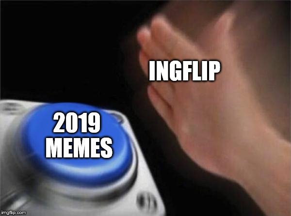 Blank Nut Button Meme | INGFLIP; 2019 MEMES | image tagged in memes,blank nut button | made w/ Imgflip meme maker