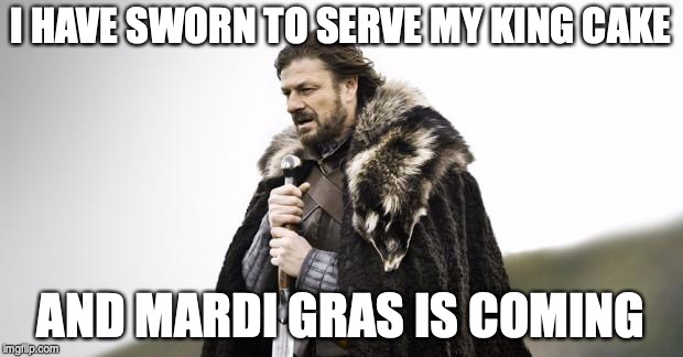 Winter Is Coming | I HAVE SWORN TO SERVE MY KING CAKE; AND MARDI GRAS IS COMING | image tagged in winter is coming | made w/ Imgflip meme maker