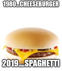 Cheeseburger | 1980...CHEESEBURGER; 2019....SPAGHETTI | image tagged in cheeseburger | made w/ Imgflip meme maker
