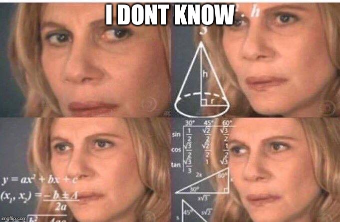 Math lady/Confused lady | I DONT KNOW | image tagged in math lady/confused lady | made w/ Imgflip meme maker