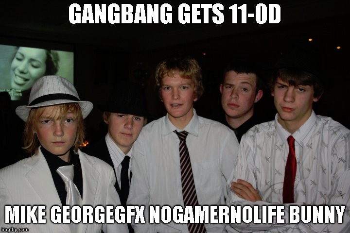 GANGBANG GETS 11-0D; MIKE GEORGEGFX NOGAMERNOLIFE BUNNY | made w/ Imgflip meme maker