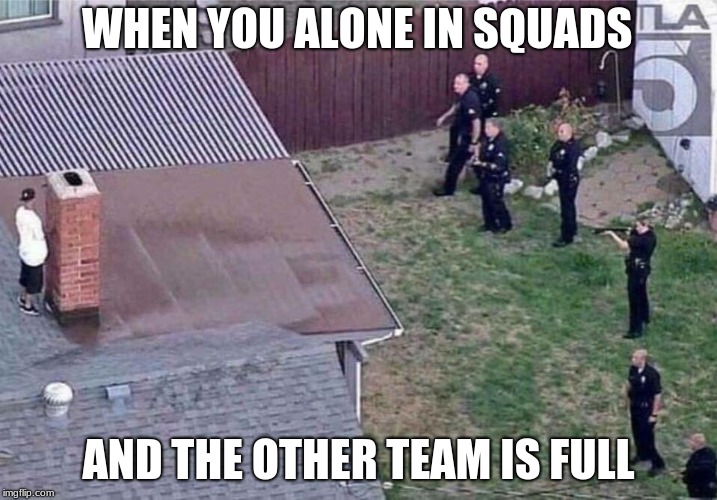 Fortnite meme | WHEN YOU ALONE IN SQUADS; AND THE OTHER TEAM IS FULL | image tagged in fortnite meme | made w/ Imgflip meme maker