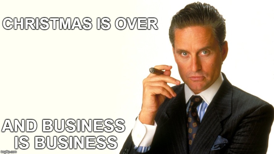 Christmas is over and business is business | CHRISTMAS IS OVER; AND BUSINESS IS BUSINESS | image tagged in michael douglas,gordon gekko,wall street,movie quotes | made w/ Imgflip meme maker