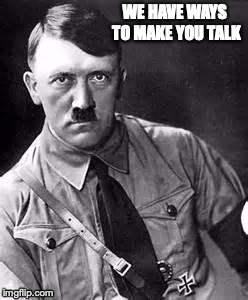 Adolf Hitler | WE HAVE WAYS TO MAKE YOU TALK | image tagged in adolf hitler | made w/ Imgflip meme maker