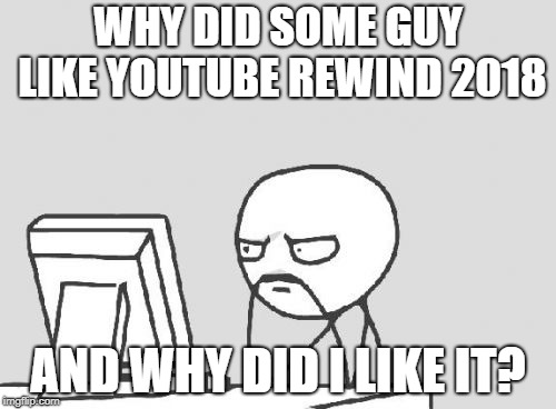 Computer Guy Meme | WHY DID SOME GUY LIKE YOUTUBE REWIND 2018; AND WHY DID I LIKE IT? | image tagged in memes,computer guy | made w/ Imgflip meme maker