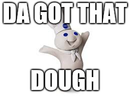 pillsbury doughboy | DA GOT THAT; DOUGH | image tagged in pillsbury doughboy | made w/ Imgflip meme maker