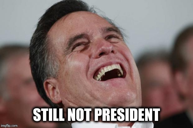 Mitt Romney laughing | STILL NOT PRESIDENT | image tagged in mitt romney laughing | made w/ Imgflip meme maker