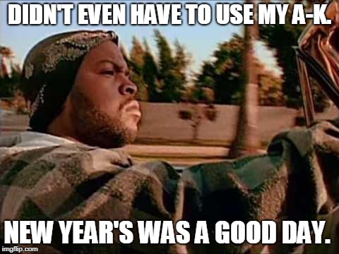 Today Was A Good Day Meme | DIDN'T EVEN HAVE TO USE MY A-K. NEW YEAR'S WAS A GOOD DAY. | image tagged in memes,today was a good day | made w/ Imgflip meme maker