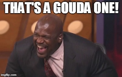 shaq laugh | THAT'S A GOUDA ONE! | image tagged in shaq laugh | made w/ Imgflip meme maker