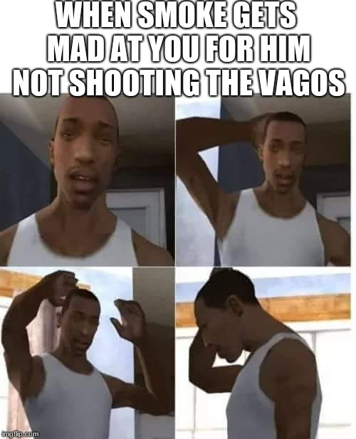 CJ Confuso |  WHEN SMOKE GETS MAD AT YOU FOR HIM NOT SHOOTING THE VAGOS | image tagged in cj confuso | made w/ Imgflip meme maker