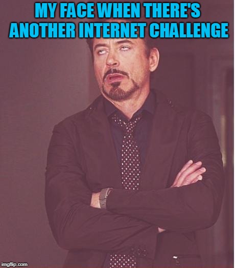 Face You Make Robert Downey Jr Meme | MY FACE WHEN THERE'S ANOTHER INTERNET CHALLENGE | image tagged in memes,face you make robert downey jr | made w/ Imgflip meme maker