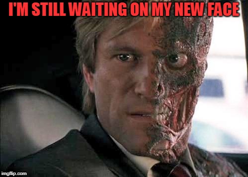 Two face | I'M STILL WAITING ON MY NEW FACE | image tagged in two face | made w/ Imgflip meme maker